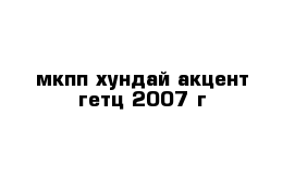 мкпп хундай акцент гетц 2007 г